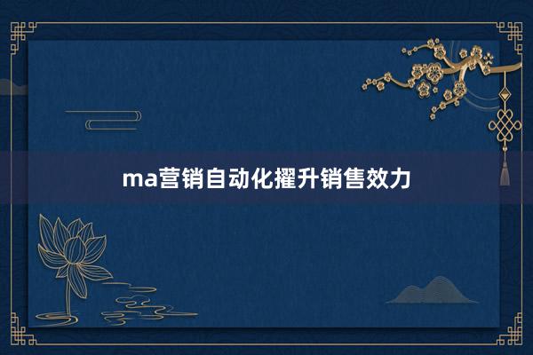 ma营销自动化擢升销售效力